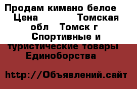 Продам кимано белое. › Цена ­ 1 500 - Томская обл., Томск г. Спортивные и туристические товары » Единоборства   